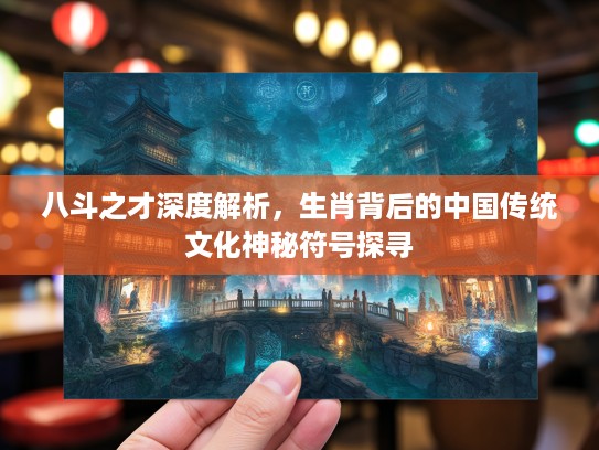 八斗之才深度解析，生肖背后的中国传统文化神秘符号探寻