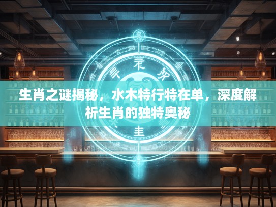 生肖之谜揭秘，水木特行特在单，深度解析生肖的独特奥秘
