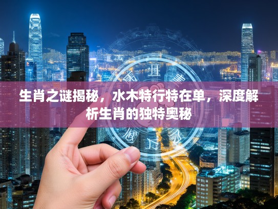 生肖之谜揭秘，水木特行特在单，深度解析生肖的独特奥秘