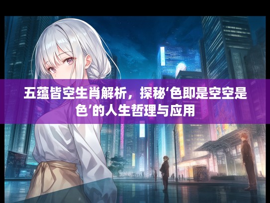 五蕴皆空生肖解析，探秘‘色即是空空是色’的人生哲理与应用