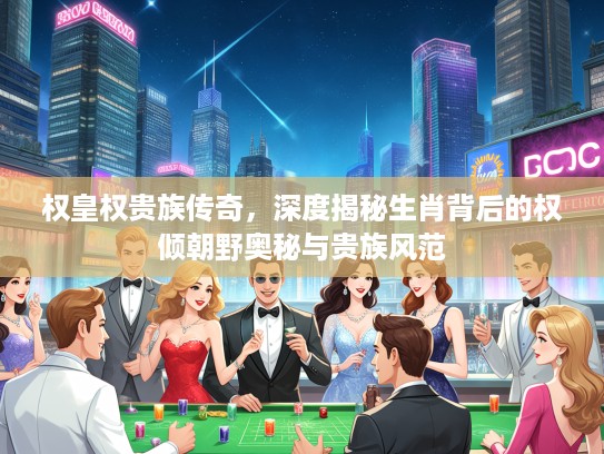 权皇权贵族传奇，深度揭秘生肖背后的权倾朝野奥秘与贵族风范