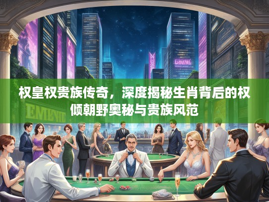 权皇权贵族传奇，深度揭秘生肖背后的权倾朝野奥秘与贵族风范