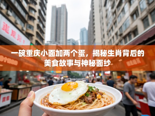 一碗重庆小面加两个蛋，揭秘生肖背后的美食故事与神秘面纱