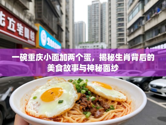 一碗重庆小面加两个蛋，揭秘生肖背后的美食故事与神秘面纱