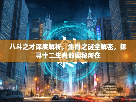 八斗之才深度解析，生肖之谜全解密，探寻十二生肖的奥秘所在