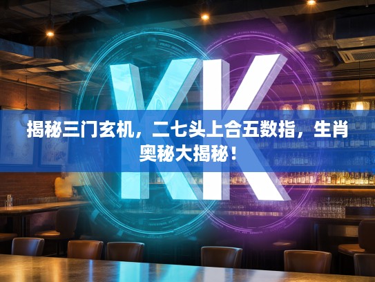 揭秘三门玄机，二七头上合五数指，生肖奥秘大揭秘！