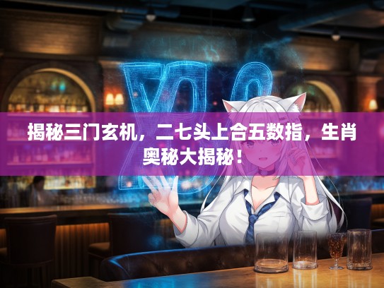 揭秘三门玄机，二七头上合五数指，生肖奥秘大揭秘！