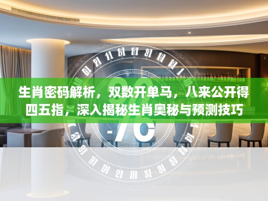 生肖密码解析，双数开单马，八来公开得四五指，深入揭秘生肖奥秘与预测技巧