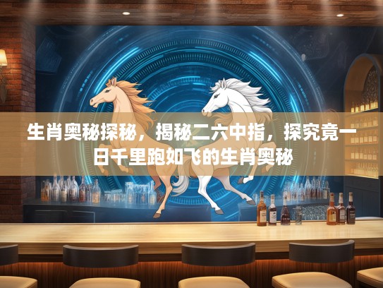 生肖奥秘探秘，揭秘二六中指，探究竟一日千里跑如飞的生肖奥秘