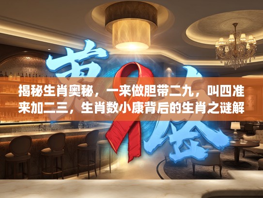 揭秘生肖奥秘，一来做胆带二九，叫四准来加二三，生肖数小康背后的生肖之谜解读