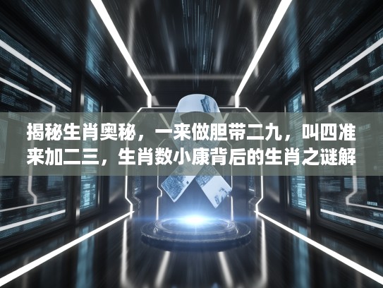 揭秘生肖奥秘，一来做胆带二九，叫四准来加二三，生肖数小康背后的生肖之谜解读