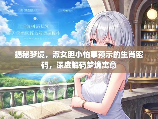 揭秘梦境，淑女胆小怕事预示的生肖密码，深度解码梦境寓意