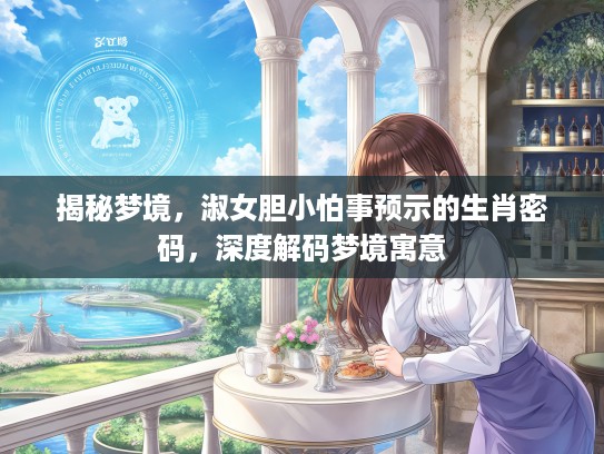 揭秘梦境，淑女胆小怕事预示的生肖密码，深度解码梦境寓意