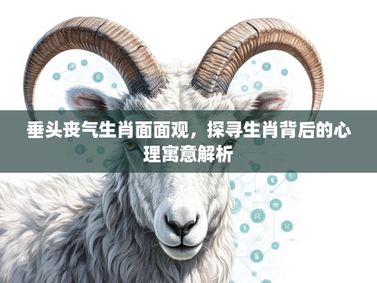 垂头丧气生肖面面观，探寻生肖背后的心理寓意解析