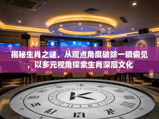 揭秘生肖之谜，从观点角度破除一瞬偏见，以多元视角探索生肖深层文化