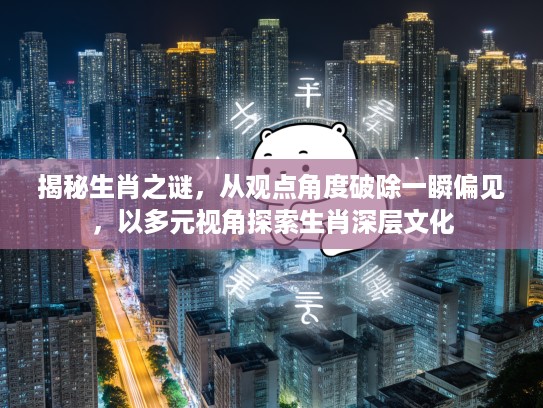 揭秘生肖之谜，从观点角度破除一瞬偏见，以多元视角探索生肖深层文化