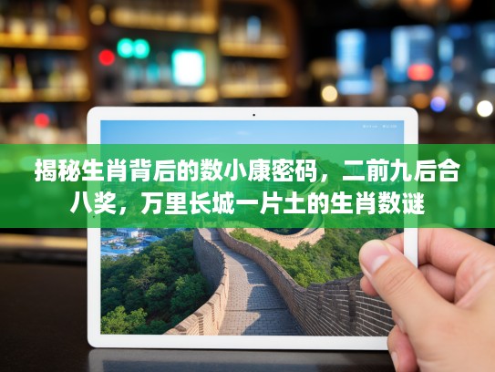 揭秘生肖背后的数小康密码，二前九后合八奖，万里长城一片土的生肖数谜