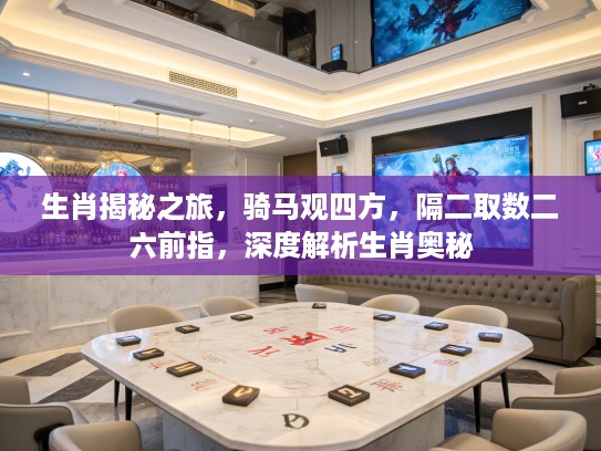生肖揭秘之旅，骑马观四方，隔二取数二六前指，深度解析生肖奥秘