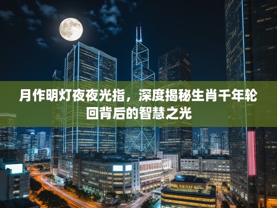 月作明灯夜夜光指，深度揭秘生肖千年轮回背后的智慧之光