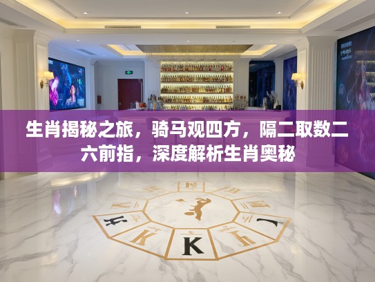 生肖揭秘之旅，骑马观四方，隔二取数二六前指，深度解析生肖奥秘