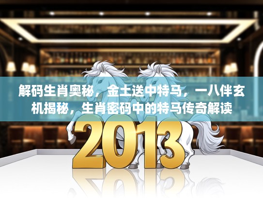 解码生肖奥秘，金土送中特马，一八伴玄机揭秘，生肖密码中的特马传奇解读