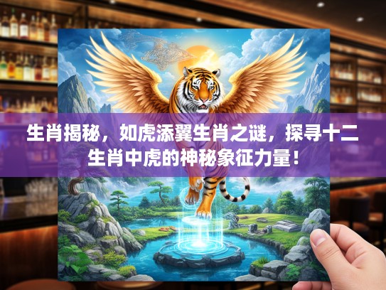 生肖揭秘，如虎添翼生肖之谜，探寻十二生肖中虎的神秘象征力量！