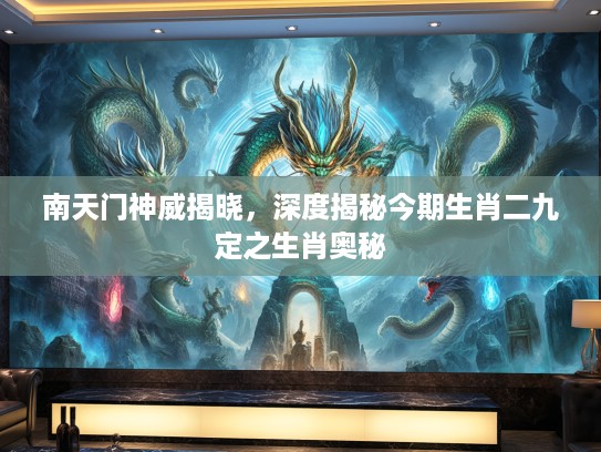 南天门神威揭晓，深度揭秘今期生肖二九定之生肖奥秘