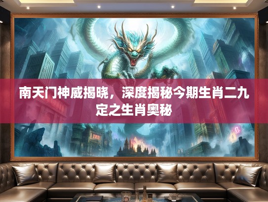 南天门神威揭晓，深度揭秘今期生肖二九定之生肖奥秘