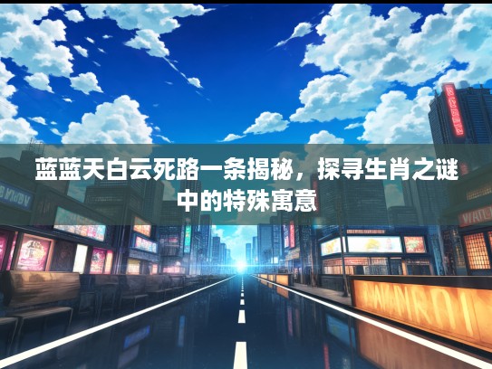 蓝蓝天白云死路一条揭秘，探寻生肖之谜中的特殊寓意