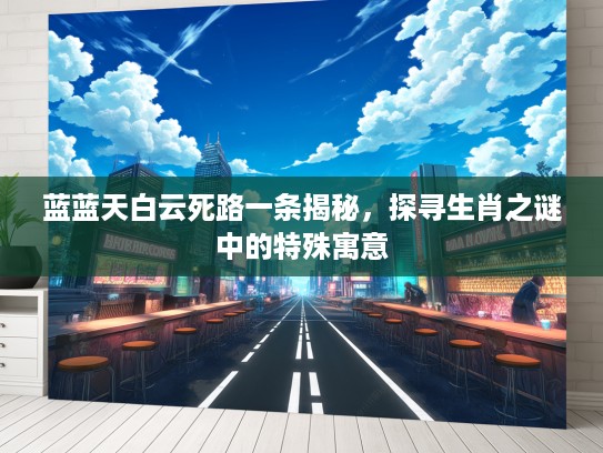 蓝蓝天白云死路一条揭秘，探寻生肖之谜中的特殊寓意