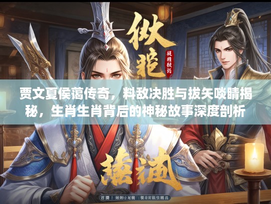 贾文夏侯蔼传奇，料敌决胜与拔矢啖睛揭秘，生肖生肖背后的神秘故事深度剖析
