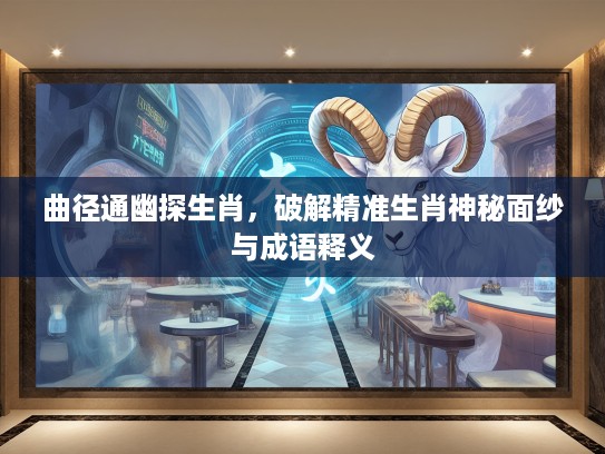 曲径通幽探生肖，破解精准生肖神秘面纱与成语释义