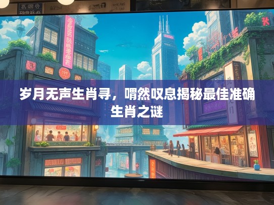 岁月无声生肖寻，喟然叹息揭秘最佳准确生肖之谜