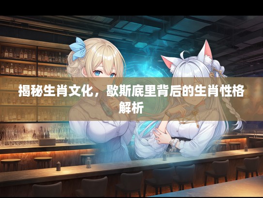 揭秘生肖文化，歇斯底里背后的生肖性格解析