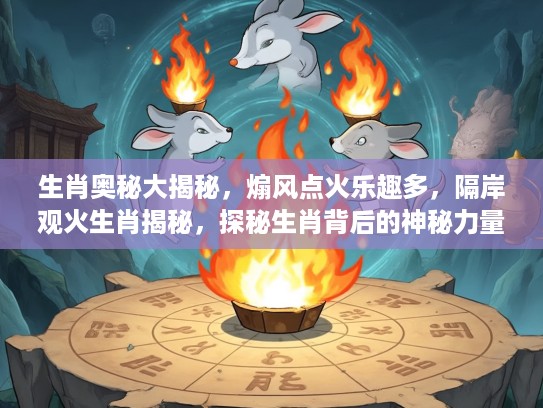 生肖奥秘大揭秘，煽风点火乐趣多，隔岸观火生肖揭秘，探秘生肖背后的神秘力量