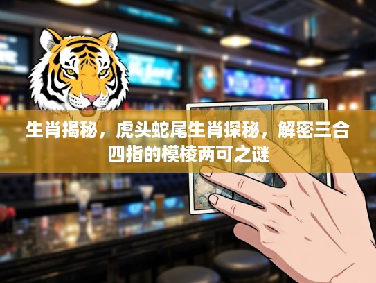 生肖揭秘，虎头蛇尾生肖探秘，解密三合四指的模棱两可之谜