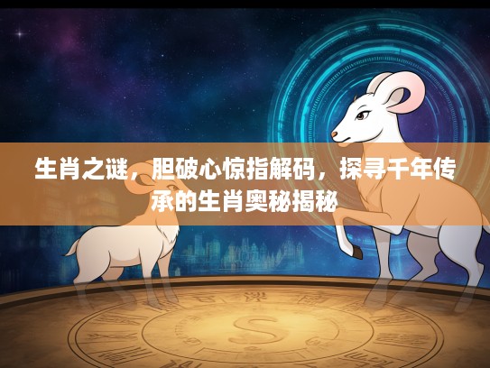 生肖之谜，胆破心惊指解码，探寻千年传承的生肖奥秘揭秘