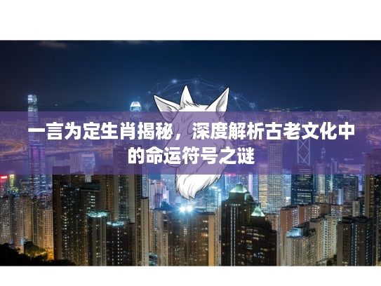 一言为定生肖揭秘，深度解析古老文化中的命运符号之谜