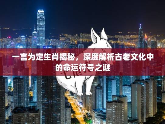 一言为定生肖揭秘，深度解析古老文化中的命运符号之谜