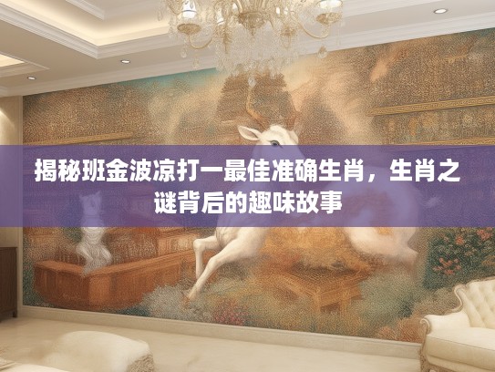 揭秘班金波凉打一最佳准确生肖，生肖之谜背后的趣味故事