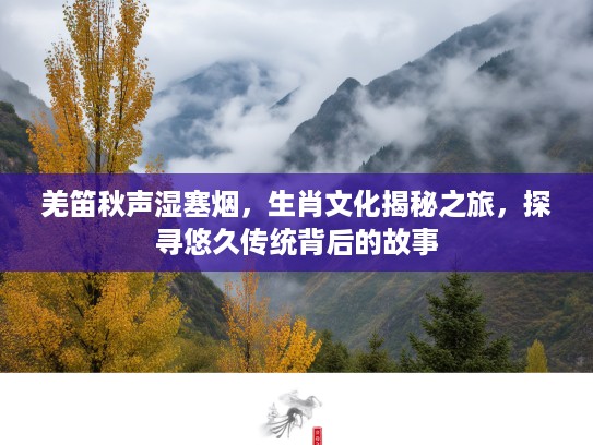 羌笛秋声湿塞烟，生肖文化揭秘之旅，探寻悠久传统背后的故事