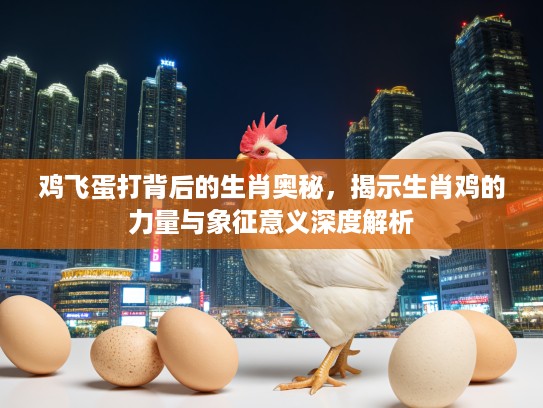 鸡飞蛋打背后的生肖奥秘，揭示生肖鸡的力量与象征意义深度解析