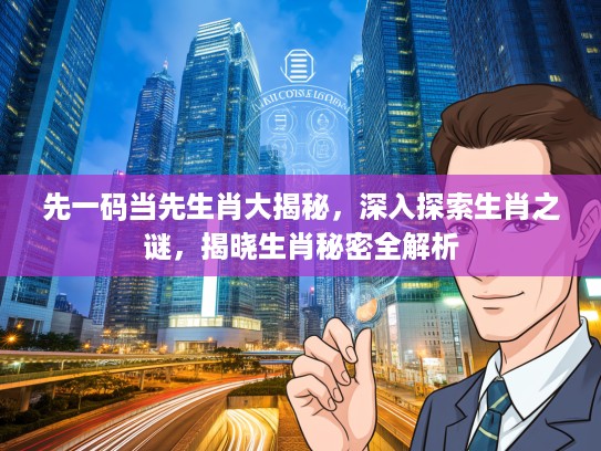 先一码当先生肖大揭秘，深入探索生肖之谜，揭晓生肖秘密全解析