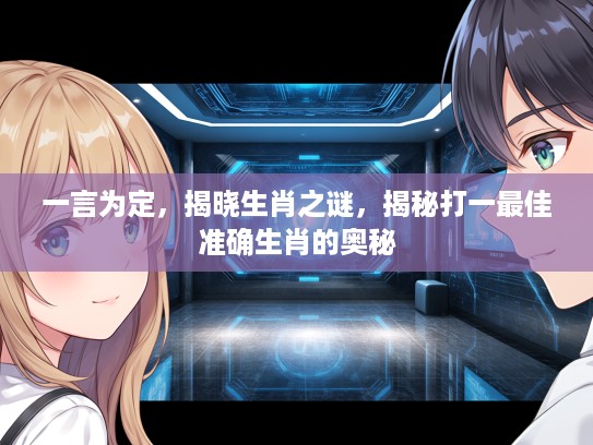 一言为定，揭晓生肖之谜，揭秘打一最佳准确生肖的奥秘