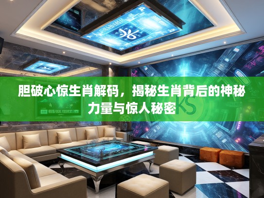 胆破心惊生肖解码，揭秘生肖背后的神秘力量与惊人秘密