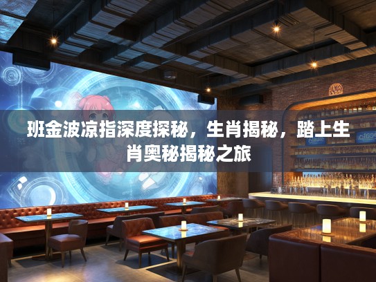 班金波凉指深度探秘，生肖揭秘，踏上生肖奥秘揭秘之旅