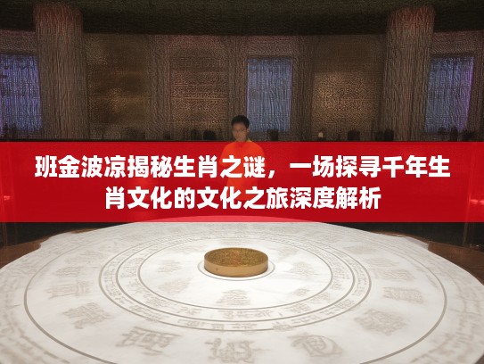 班金波凉揭秘生肖之谜，一场探寻千年生肖文化的文化之旅深度解析