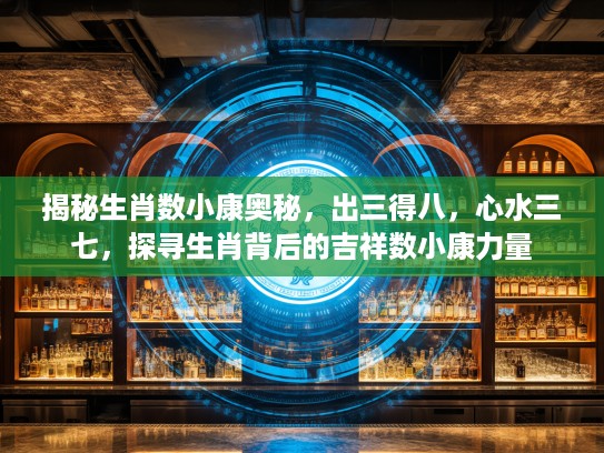 揭秘生肖数小康奥秘，出三得八，心水三七，探寻生肖背后的吉祥数小康力量