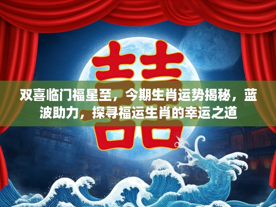 双喜临门福星至，今期生肖运势揭秘，蓝波助力，探寻福运生肖的幸运之道