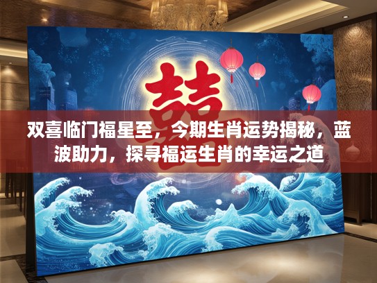 双喜临门福星至，今期生肖运势揭秘，蓝波助力，探寻福运生肖的幸运之道